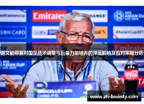 谢文能停赛对国足战术调整与后备力量培养的深远影响及应对策略分析