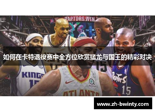 如何在卡特退役赛中全方位欣赏猛龙与国王的精彩对决