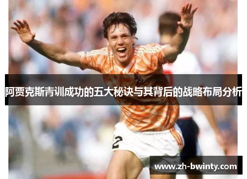 阿贾克斯青训成功的五大秘诀与其背后的战略布局分析