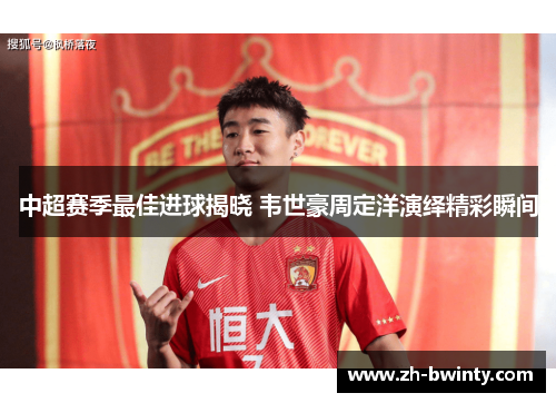 中超赛季最佳进球揭晓 韦世豪周定洋演绎精彩瞬间