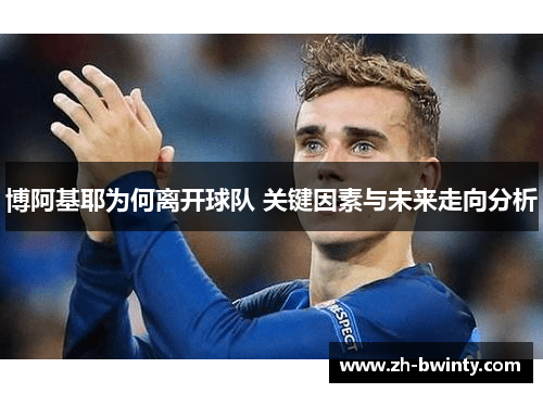 博阿基耶为何离开球队 关键因素与未来走向分析
