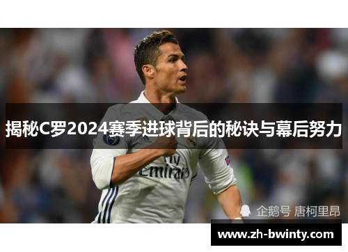 揭秘C罗2024赛季进球背后的秘诀与幕后努力