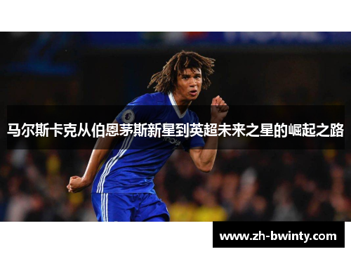马尔斯卡克从伯恩茅斯新星到英超未来之星的崛起之路