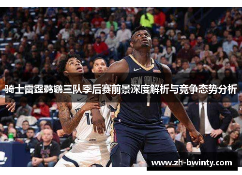 骑士雷霆鹈鹕三队季后赛前景深度解析与竞争态势分析