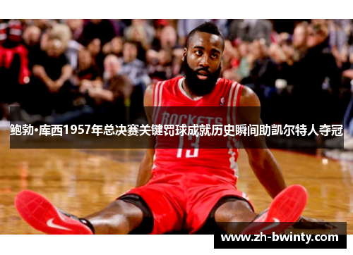 鲍勃·库西1957年总决赛关键罚球成就历史瞬间助凯尔特人夺冠
