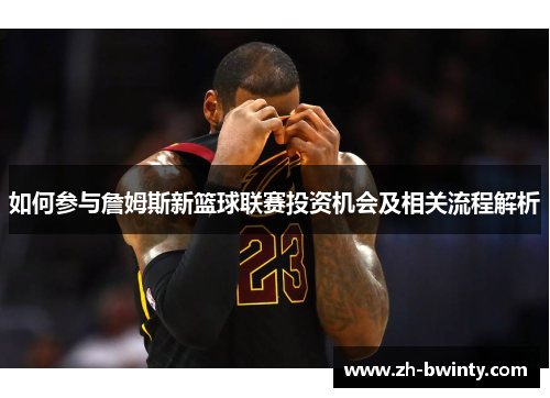 如何参与詹姆斯新篮球联赛投资机会及相关流程解析
