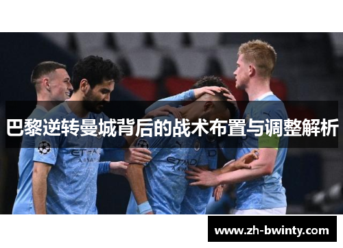 巴黎逆转曼城背后的战术布置与调整解析