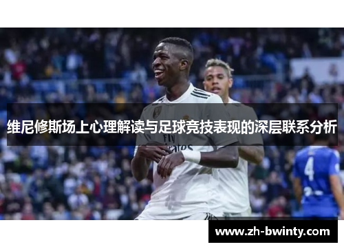 维尼修斯场上心理解读与足球竞技表现的深层联系分析