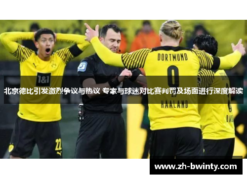 北京德比引发激烈争议与热议 专家与球迷对比赛判罚及场面进行深度解读