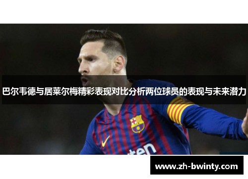 巴尔韦德与居莱尔梅精彩表现对比分析两位球员的表现与未来潜力