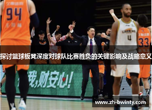 探讨篮球板凳深度对球队比赛胜负的关键影响及战略意义