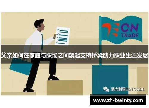 父亲如何在家庭与职场之间架起支持桥梁助力职业生涯发展