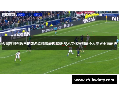 今晨欧冠布鲁日逆袭尤文精彩表现解析 战术变化与球员个人亮点全面剖析