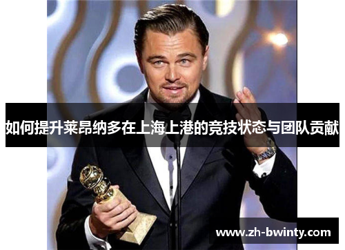 如何提升莱昂纳多在上海上港的竞技状态与团队贡献