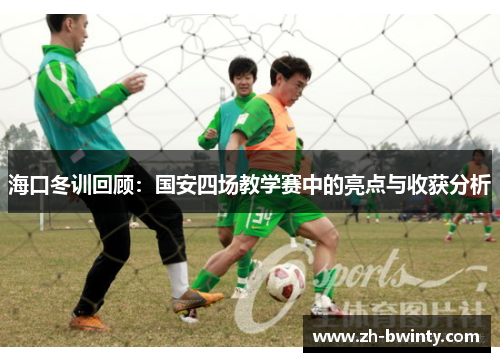 海口冬训回顾：国安四场教学赛中的亮点与收获分析