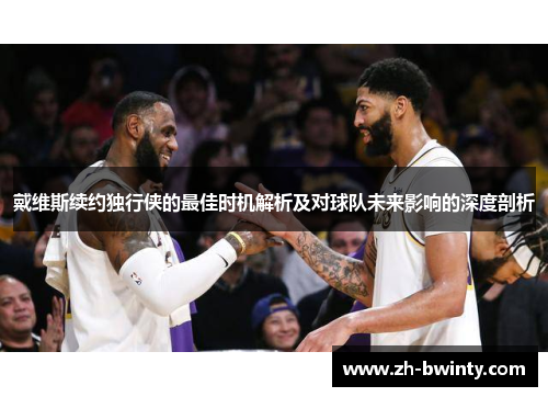 戴维斯续约独行侠的最佳时机解析及对球队未来影响的深度剖析