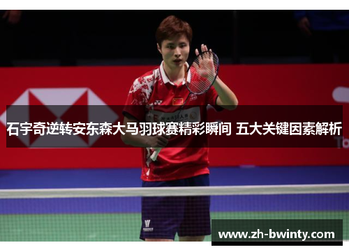 石宇奇逆转安东森大马羽球赛精彩瞬间 五大关键因素解析