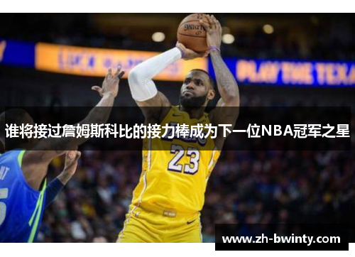 谁将接过詹姆斯科比的接力棒成为下一位NBA冠军之星
