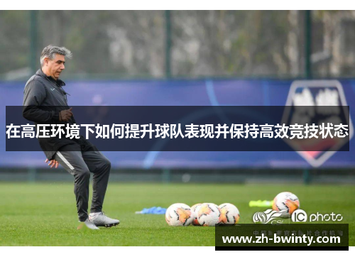 在高压环境下如何提升球队表现并保持高效竞技状态