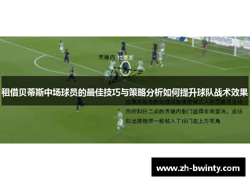 租借贝蒂斯中场球员的最佳技巧与策略分析如何提升球队战术效果