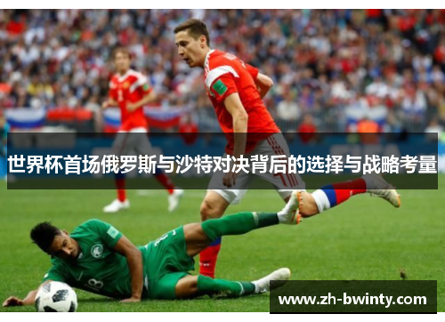 世界杯首场俄罗斯与沙特对决背后的选择与战略考量