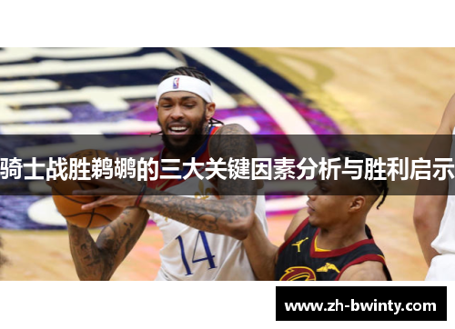 骑士战胜鹈鹕的三大关键因素分析与胜利启示