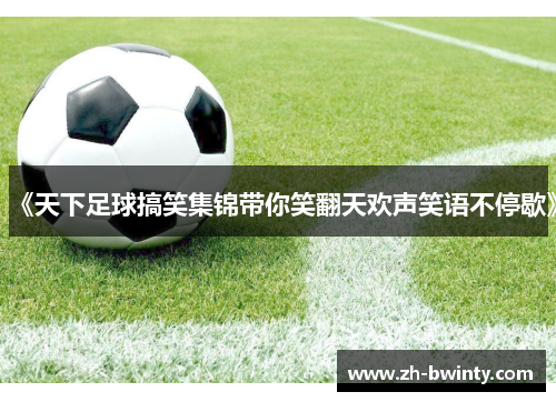 《天下足球搞笑集锦带你笑翻天欢声笑语不停歇》