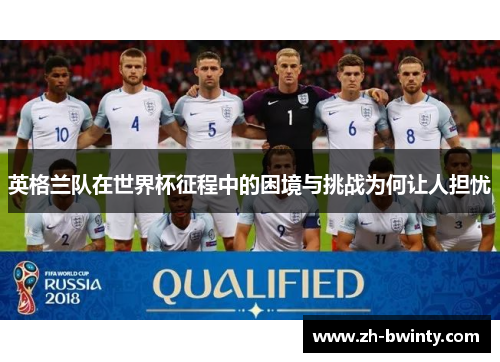 英格兰队在世界杯征程中的困境与挑战为何让人担忧