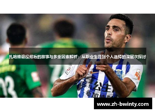 扎哈维退役背后的故事与多重因素解析：从职业生涯到个人选择的深层次探讨