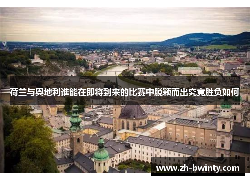 荷兰与奥地利谁能在即将到来的比赛中脱颖而出究竟胜负如何