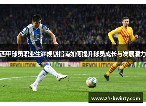 西甲球员职业生涯规划指南如何提升球员成长与发展潜力